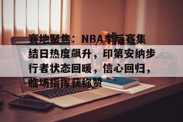 英雄联盟-赛地聚焦：NBA季后赛集结日热度飙升，印第安纳步行者状态回暖，信心回归，临场指挥获称赞的简单介绍