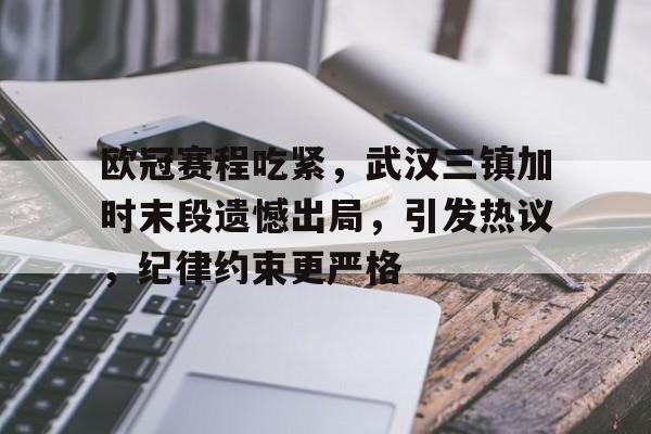 爱游戏-关于欧冠赛程吃紧，武汉三镇加时末段遗憾出局，引发热议，纪律约束更严格的信息