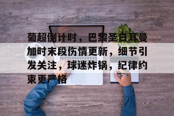 开云-包含葡超倒计时，巴黎圣日耳曼加时末段伤情更新，细节引发关注，球迷炸锅，纪律约束更严格的词条